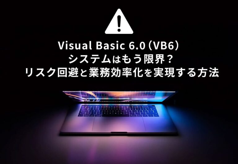 Visual Basic 6.0（VB6）システムはもう限界？リスク回避と業務効率化を実現する方法