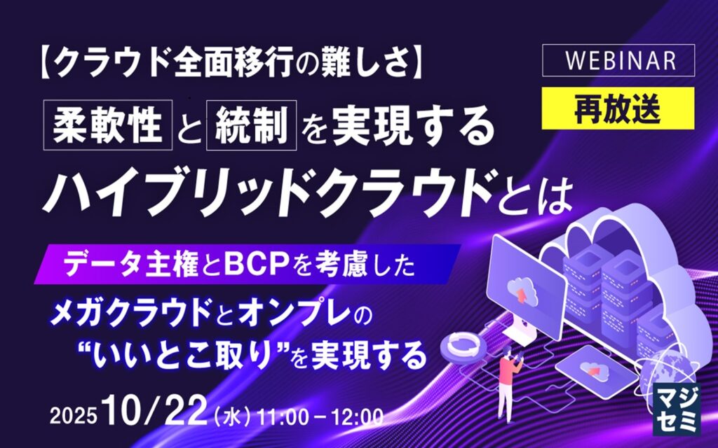【ウェビナー】【クラウド全面移行の難しさ】柔軟性と統制を実現するハイブリッドクラウドとは～データ主権とBCPを考慮した、メガクラウドとオンプレの“いいとこ取り”を実現する～