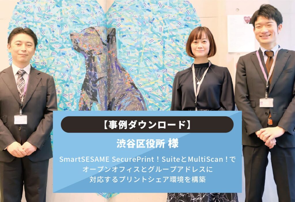 【渋谷区役所様】SmartSESAME SecurePrint！SuiteとMultiScan！でオープンオフィスとグループアドレスに対応するプリントシェア環境を構築