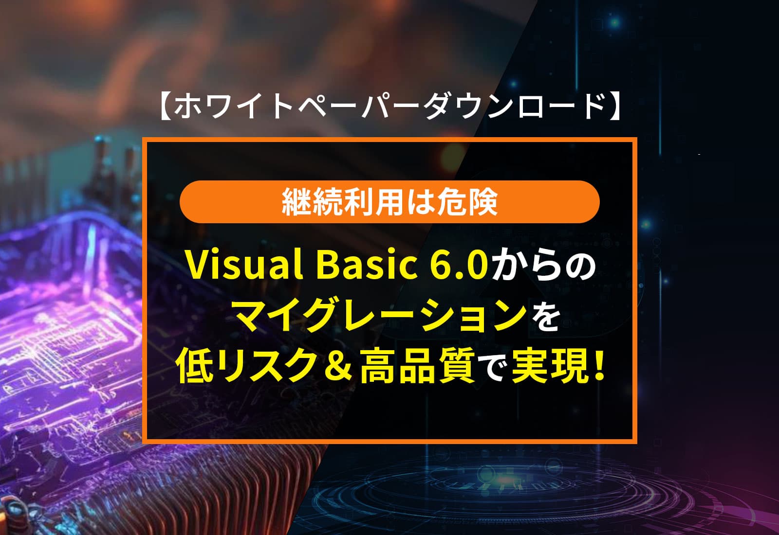 【ホワイトペーパーダウンロード】継続利用は危険！Visual Basic 6.0からのマイグレーションを低リスク＆高品質で実現！
