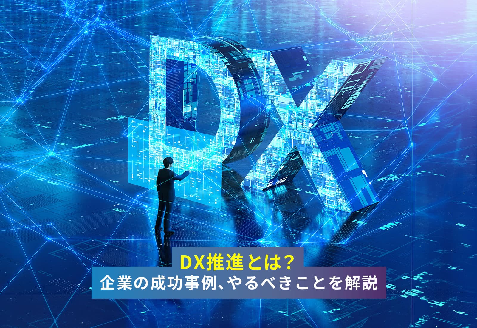 DX推進とは？企業の成功事例、やるべきことを解説