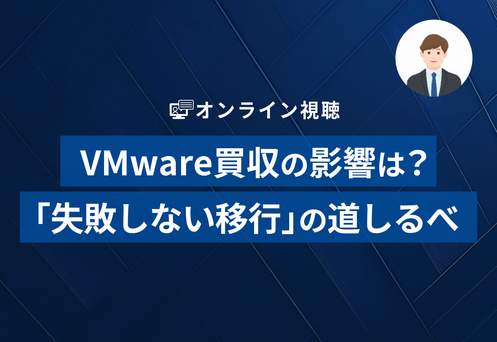 【オンライン視聴】VMware買収の影響は？「失敗しない移行」の道しるべ