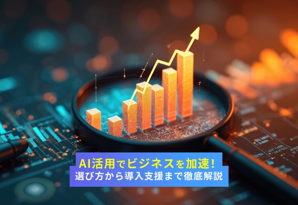 AI活用でビジネスを加速！選び方から導入支援まで徹底解説