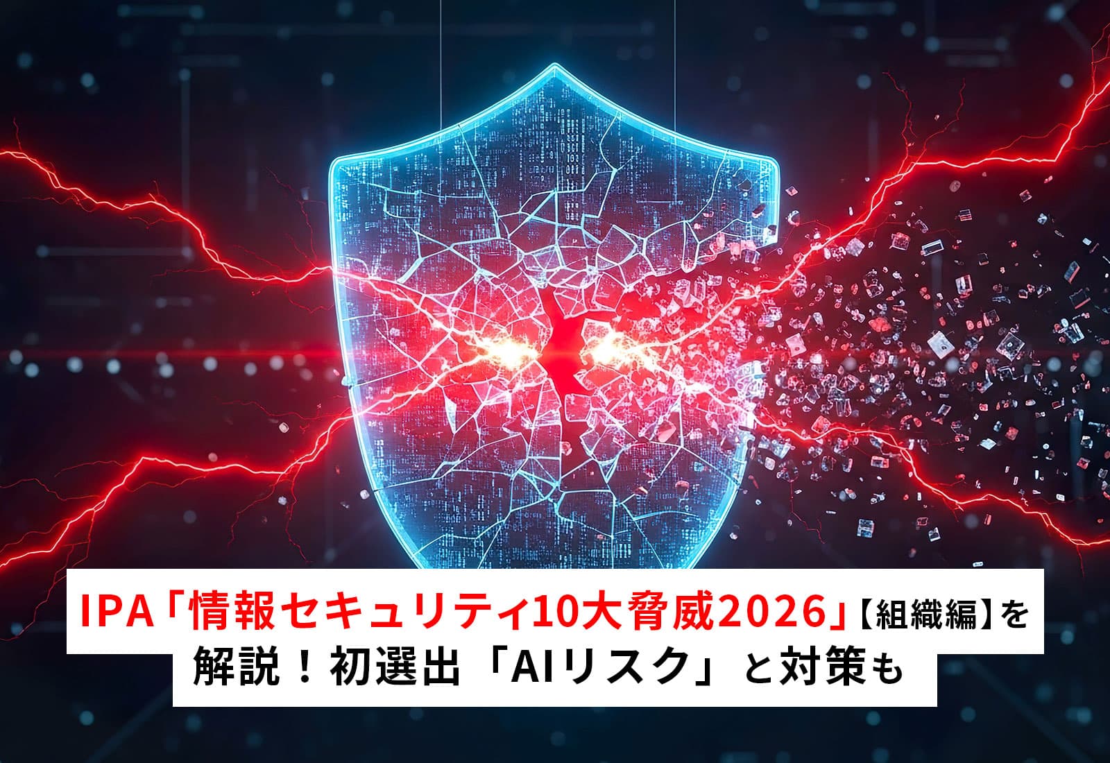IPA 情報セキュリティ10大脅威 2026【組織編】を解説！初選出「AIリスク」と対策も