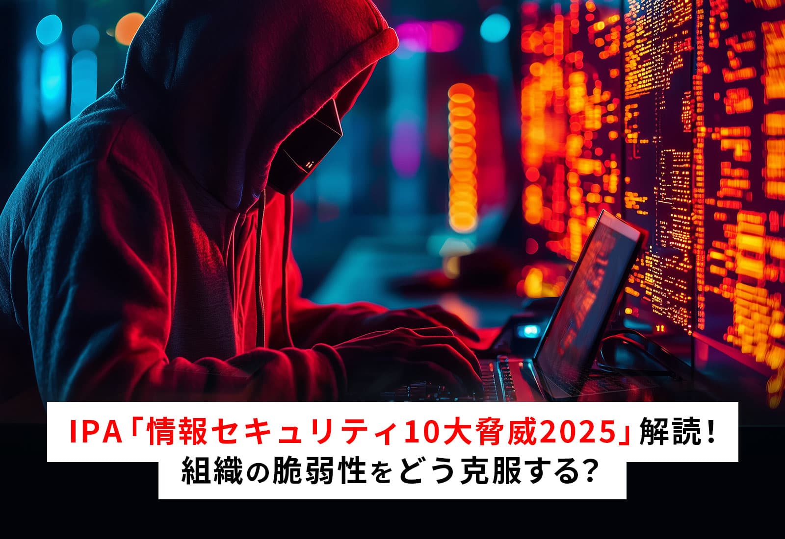 情報セキュリティ10大脅威2025 解読!組織の脆弱性をどう克服する?