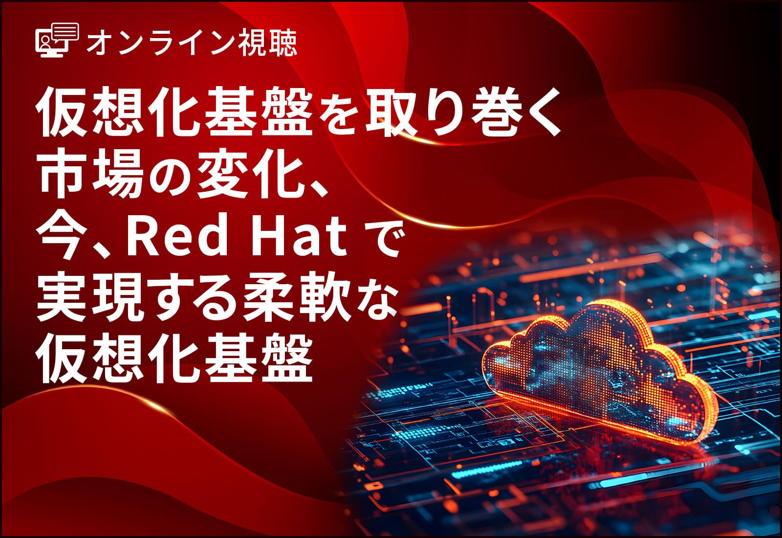 【オンライン視聴】仮想化基盤を取り巻く市場の変化、今、Red Hatで実現する柔軟な仮想化基盤