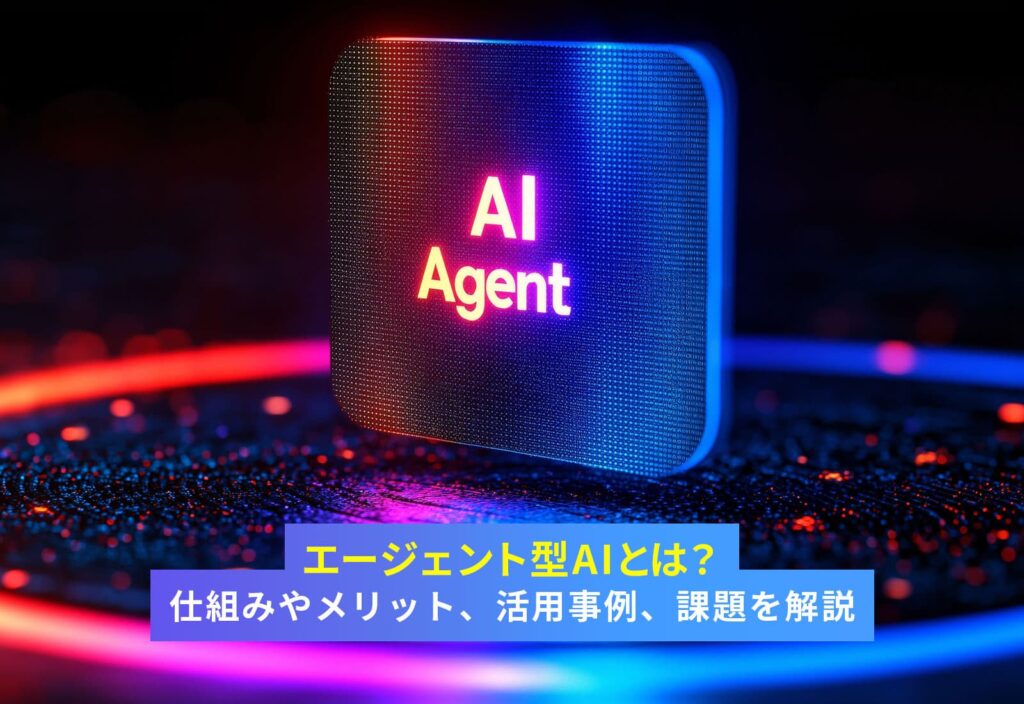 エージェント型AIとは？仕組みやメリット、活用事例、課題を解説