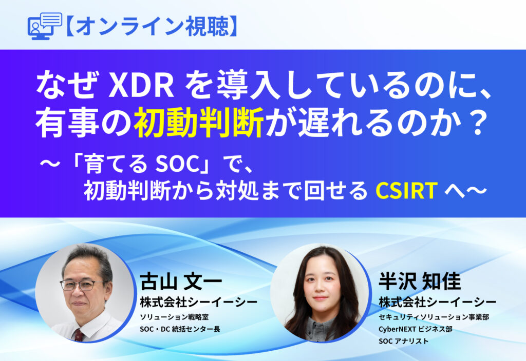 なぜXDRを導入しているのに、有事の初動判断が遅れるのか？ ～「育てるSOC」で、初動判断から対処まで回せるCSIRTへ～