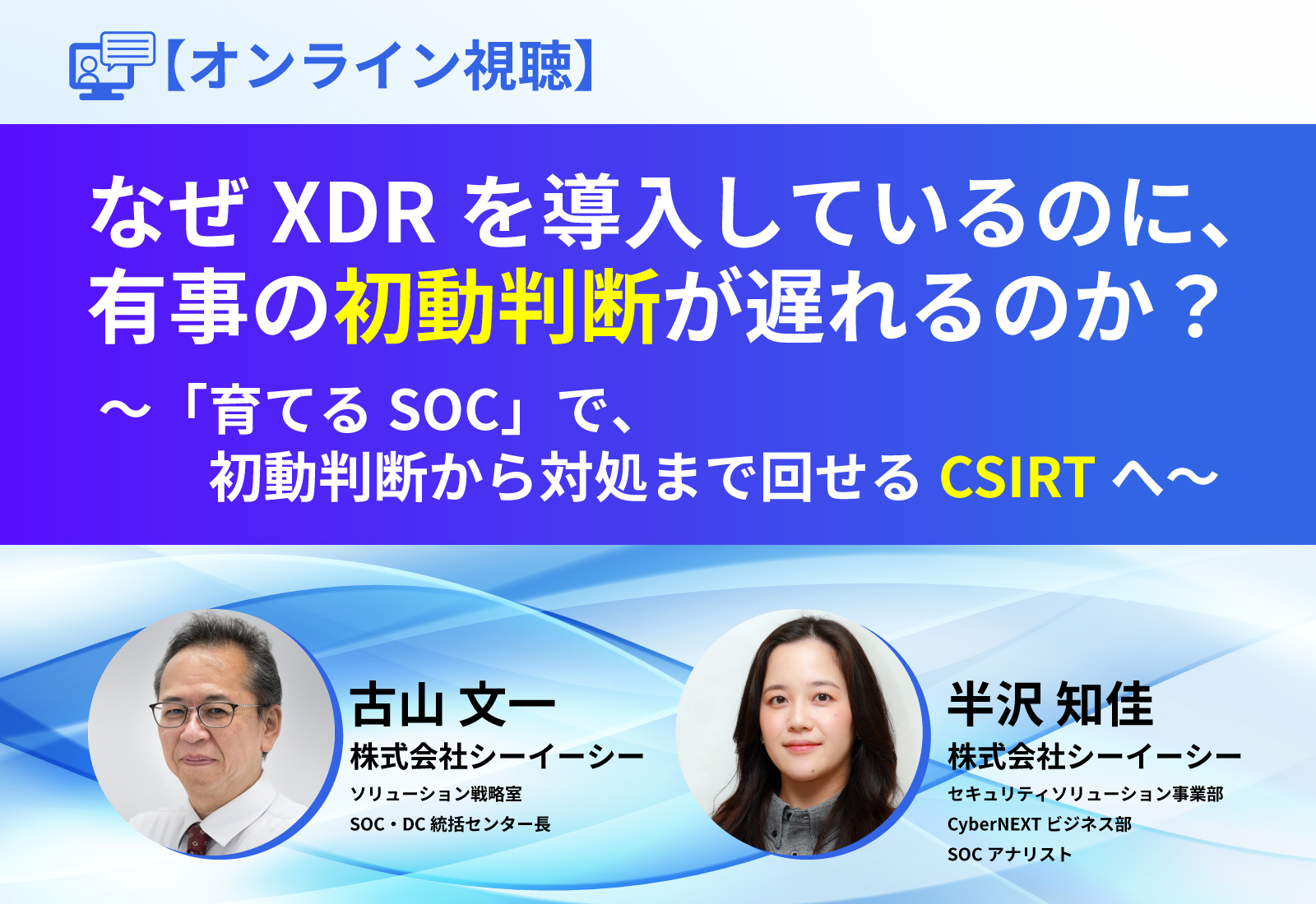 なぜXDRを導入しているのに、有事の初動判断が遅れるのか? ~「育てるSOC」で、初動判断から対処まで回せるCSIRTへ~