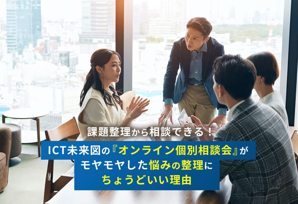 課題整理から相談できる！ICT未来図の『オンライン個別相談会』が、モヤモヤした悩みの整理にちょうどいい理由