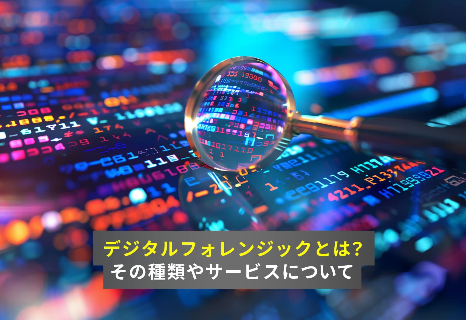 デジタルフォレンジックとは？その種類やサービスについて